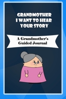 Grandmother, I Want to Hear Your Story: A Grandmother's Guided Journal to Share Her Life and Her Love: grandma memories journal 1660756413 Book Cover