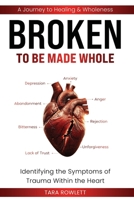 BROKEN: To Be Made Whole — Identifying the Symptoms of Trauma Within the Heart: A Journey to Healing & Wholeness B0G6MYBWN8 Book Cover