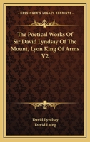 The Poetical Works Of Sir David Lyndsay Of The Mount, Lyon King Of Arms V2 1162953616 Book Cover