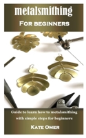 METALSMITHING FOR BEGINNER: Guide to learn how to metalsmithing with simple steps for beginners B08R98XX2L Book Cover