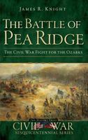 The Battle of Pea Ridge: The Civil War Fight for the Ozarks (AR) (MO) (The History Press) 1609494474 Book Cover