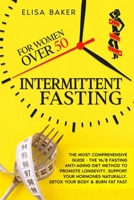 INTERMITTENT FASTING FOR WOMEN OVER 50: The Most Comprehensive Guide - The 16/8 Fasting Anti-Aging Diet Method to Promote Longevity, support your Hormones Naturally, Detox your Body & Burn Fat Fast B08Y4L9Y3C Book Cover