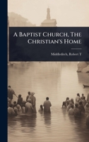 A Baptist Church, The Christian's Home 1024497992 Book Cover