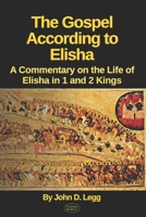 The Gospel According to Elisha: A Commentary on the Life of Elisha in 1 and 2 Kings B09SL99LSJ Book Cover