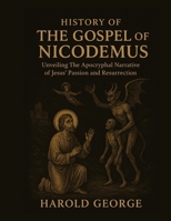 History of The Gospel of Nicodemus: Unveiling The Apocryphal Narrative of Jesus' Passion and Resurrection B0FR4G888K Book Cover