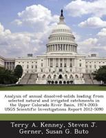 Analysis of annual dissolved-solids loading from selected natural and irrigated catchments in the Upper Colorado River Basin, 1974-2003: USGS Scientific Investigations Report 2012-5090 1288851855 Book Cover