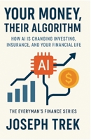 Your Money, Their Algorithm: How AI Is Changing Investing, Insurance, and Your Financial Life (The Everyman's Finance Series) B0GPR1CP5N Book Cover