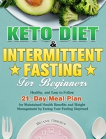Keto Diet & Intermittent Fasting for Beginners: Healthy, and Easy to Follow 21-Day Meal Plan for Maintained Health Benefits and Weight Management by Eating Ever Feeling Deprived 1649844492 Book Cover