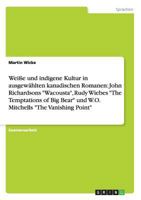 Weie und indigene Kultur in ausgewhlten kanadischen Romanen: John Richardsons "Wacousta", Rudy Wiebes "The Temptations of Big Bear" und W.O. Mitchells "The Vanishing Point" 3638822478 Book Cover