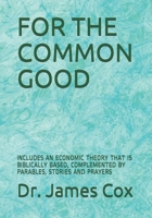 For the Common Good: Includes an Economic Theory That Is Biblically Based, Complemented by Parables, Stories and Prayers B08WZLZ5DZ Book Cover