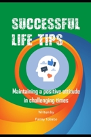 SUCCESSFUL LIFE TIPS: Maintaining a Positive Attitude in Challenging Times B0C12HD86V Book Cover