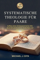 Systematische Theologie für Paare: Aufbau einer christuszentrierten Ehe durch 52 wöchentliche Andachten und Gespräche B0GMC9C4YT Book Cover