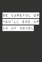 Be Careful Or You'll End Up In My Novel: Gag Gift Funny Blank Lined Notebook Journal or Notepad 1670392619 Book Cover