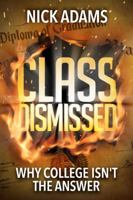 Class Dismissed: Why College Isn't the Answer 1642930679 Book Cover