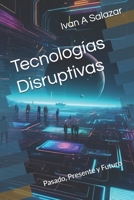 Tecnologías Disruptivas: Pasado, Presente y Futuro (La Nueva Politica para el Siglo XXI) (Spanish Edition) B0FFB65GYG Book Cover