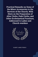 Practical Remarks on Some of the Minor Accessories to the Services of the Church, With Hints on the Preparation of Altar Cloths, Pede Cloths, and Othe 1376709562 Book Cover