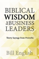 Biblical Wisdom for Business Leaders: Thirty Sayings from Proverbs B09YMD2HS2 Book Cover