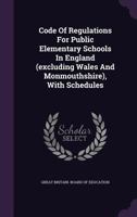 Code of Regulations for Public Elementary Schools in England (Excluding Wales and Monmouthshire), with Schedules... - Primary Source Edition 1018647872 Book Cover