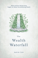 The Wealth Waterfall: What schools should have taught us about accumulating wealth B0DTDJWZFZ Book Cover