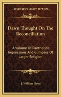 Dawn Thought On The Reconciliation: A Volume Of Pantheistic Impressions And Glimpses Of Larger Religion 1430447923 Book Cover