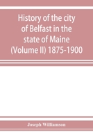 History of the city of Belfast in the state of Maine (Volume II) 1875-1900 9353927463 Book Cover
