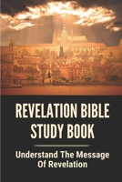 Revelation Bible Study Book: Understand The Message Of Revelation: Revelation In The Bible B098RS7DDZ Book Cover