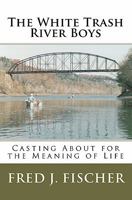 The White Trash River Boys: Casting about for the Meaning of Life 1453719423 Book Cover