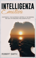 Intelligenza Emotiva: Costruisci il Tuo Successo e Gestisci le Tue Emozioni Per una Vita Migliore e Relazioni Più Felici 1914371100 Book Cover