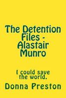 The Detention Files - Alastair Munro: I Could Save the World. 1532787480 Book Cover
