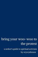 bring your woo-woo to the protest: a seeker's guide to spiritual activism 0692096388 Book Cover
