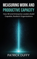 Measuring Work and Productive Capacity: How HR and Enterprise Leaders Build Capable, Resilient Organizations (Vita Viri Organization & People) 1919268642 Book Cover