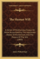 The Human Will: A Series of Posthumous Essays on Moral Accountability, the Legitimate Object of Punishment, and the Powers of the Will 1104181045 Book Cover