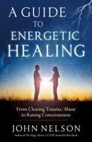 A Guide to Energetic Healing: From clearing trauma/abuse to raising consciousness 1937907546 Book Cover