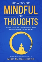 How To Be Mindful Of Thoughts: Steps To Achieving Mindfulness And Living In The Moment (Buddha on the Inside Book 3) B087RGBVMK Book Cover