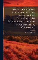 Indice Generale Alfabetico Delle Materie Del Dizionario Di Erudizione Storico-ecclesiastica, Volume 4... (Italian Edition) 102466354X Book Cover
