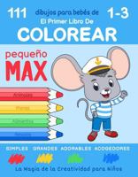 El Primer Libro de Colorear para Bebés de 1-3 Años de Pequeño Max: 111 Dibujos Simples, Grandes, Adorables y Acogedores. La Magia de la Creatividad para Niños (Spanish Edition) 1963328590 Book Cover