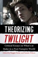 Theorizing Twilight: Critical Essays on What's at Stake in a Post-Vampire World 0786463503 Book Cover