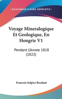 Voyage Mineralogique Et Geologique, En Hongrie V1: Pendant L'Annee 1818 (1822) 1160759650 Book Cover