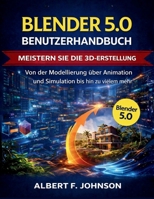 Blender 5.0 Benutzerhandbuch: Meistern Sie die 3D-Erstellung Von der Modellierung über Animation und Simulation bis hin zu vielem mehr (German Edition) B0GQXS6KLF Book Cover