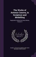 The Works of Antonio Canova in Sculpture and Modelling; Volume 3 1147525277 Book Cover
