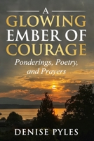 A Glowing Ember Of Courage (Ponderings, Poetry And Prayers) 0984347410 Book Cover