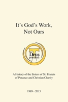 It's God's Work, Not Ours: A History of the Sisters of St. Francis of Penance and Christian Charity 1977286062 Book Cover