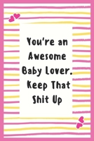 You're an Awesome Baby Lover. Keep That Shit Up: Notebook Gifts for Women Lined Journal Promotion Gifts for Baby Lover Gifts Notebook to Write in Life ... Planner Notebook Gifts for Baby Lover girls 1695604083 Book Cover