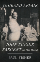 The Grand Affair: John Singer Sargent in His World 0374165971 Book Cover