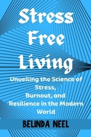 Stress Free Living: Unveiling the Science of Stress, Burnout, and Resilience in the Modern World B0CR6SWVMF Book Cover