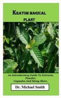 Kratom Magical Plant: An Introductory Guide To Extracts, Powder, Capsules And Many More 109863702X Book Cover