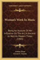 Woman's Work In Music: Being An Account Of Her Influence On The Art, In Ancient As Well As Modern Times 0548759669 Book Cover