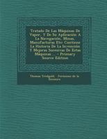 Tratado De Las M�quinas De Vapor, Y De Su Aplicaci�n A La Navegaci�n, Minas, Manufacturas Etc: Contiene La Historia De La Invenci�n Y Mejoras Sucesivas De Estas M�quinas ... 101780009X Book Cover