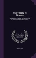 The Theory of Finance: Being a Short Treatise On the Doctrine of Interest and Annuities-Certain 054859595X Book Cover