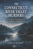 The Connecticut River Valley Murders: Seven Women, One Survivor, and New England’s Unsolved Cold Case B0GSN7C2N2 Book Cover